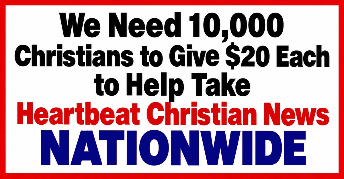 Call for 10,000 Christians to donate $20 for Heartbeat Christian News.